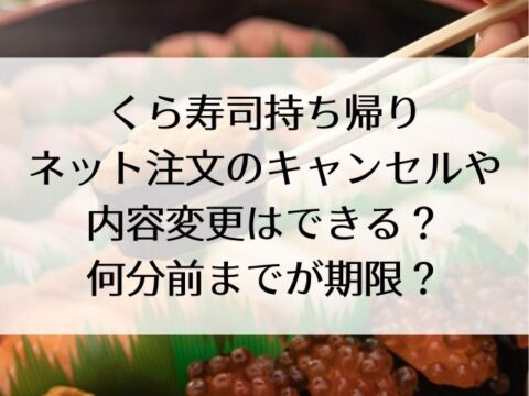 くら寿司持ち帰りネット注文のキャンセルや内容変更はできる 期限は何分前まで