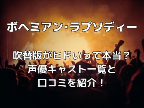 ボヘミアンラプソディ吹替がヒドいって本当 声優キャスト一覧と口コミを紹介